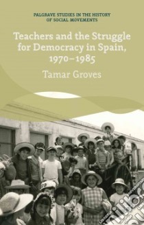 Teachers and the Struggle for Democracy in Spain, 1970-1985 libro in lingua di Groves Tamar, Engel Benjamin (TRN)