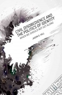 Civil Disobedience and the Politics of Identity libro in lingua di Hill Jason D.