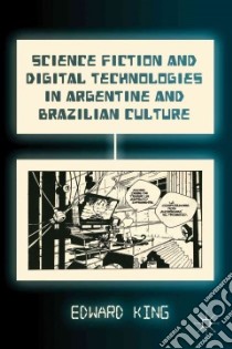 Science Fiction and Digital Technologies in Argentine and Brazilian Culture libro in lingua di King Edward