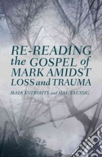 Re-Reading the Gospel of Mark Amidst Loss and Trauma libro in lingua di Kotrosits Maia, Taussig Hal