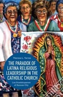 The Paradox of Latina Religious Leadership in the Catholic Church libro in lingua di Torres Theresa L.