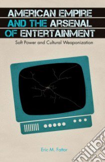 American Empire and the Arsenal of Entertainment libro in lingua di Fattor Eric M.
