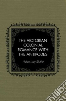 The Victorian Colonial Romance With the Antipodes libro in lingua di Blythe Helen Lucy