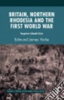 Britain, Northern Rhodesia and the First World War libro in lingua di Yorke Edmund James