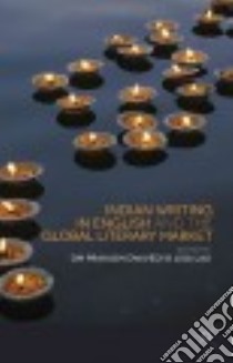 Indian Writing in English and the Global Literary Market libro in lingua di Dwivedi Om Prakash (EDT), Lau Lisa (EDT)