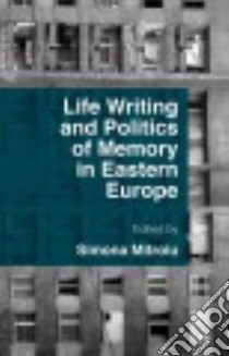 Life Writing and Politics of Memory in Eastern Europe libro in lingua di Mitroiu Simona (EDT)