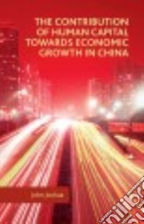 The Contribution of Human Capital Towards Economic Growth in China libro in lingua di Joshua John