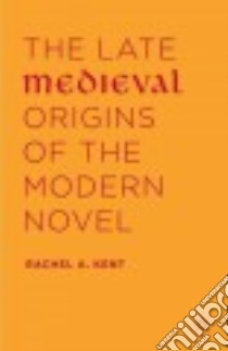 The Late Medieval Origins of the Modern Novel libro in lingua di Kent Rachel A.