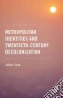 Metropolitan Identities and Twentieth-Century Decolonization libro in lingua di Tan Lena
