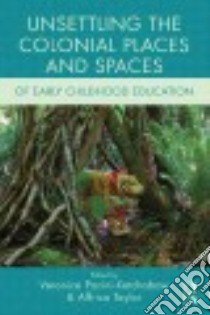 Unsettling the Colonial Places and Spaces of Early Childhood Education libro in lingua di Pacini-ketchabaw Veronica (EDT), Taylor Affrica (EDT)