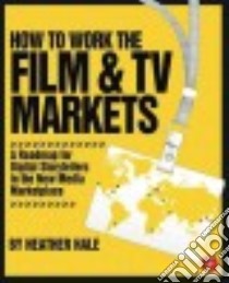 How to Work the Film & TV Markets libro in lingua di Hale Heather