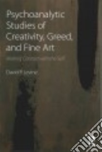 Psychoanalytic Studies of Creativity, Greed, and Fine Art libro in lingua di Levine David P.