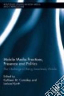 Mobile Media Practices, Presence and Politics libro in lingua di Cumiskey Kathleen M. (EDT), Hjorth Larissa (EDT)