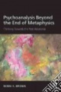 Psychoanalysis Beyond the End of Metaphysics libro in lingua di Brown Robin S.