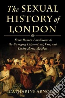 The Sexual History of London libro in lingua di Arnold Catharine