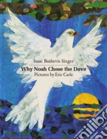 Why Noah Chose the Dove libro in lingua di Singer Isaac Bashevis, Carle Eric (ILT), Shub Elizabeth (TRN)