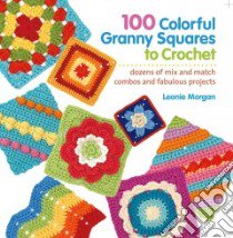 100 Colorful Granny Squares to Crochet libro in lingua di Morgan Leonie