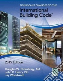 Significant Changes to the International Building Code 2015 libro in lingua di Thornburg Douglas W., Henry John R., Woodward Jay