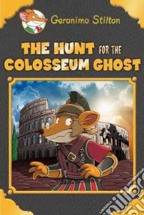 The Hunt for the Colosseum Ghost libro in lingua di Stilton Geronimo, Loizedda Danilo (ILT), Campo Antonio (ILT), Cerchi Daria (ILT)