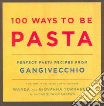 100 Ways To Be Pasta libro in lingua di Tornabene Wanda, Tornabene Giovanna, Carreno Carolynn