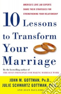 Ten Lessons to Transform Your Marriage libro in lingua di Gottman John Mordechai, Schwartz Gottman Julie Ph.D., Declaire Joan