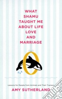 What Shamu Taught Me About Love and Marriage libro in lingua di Sutherland Amy