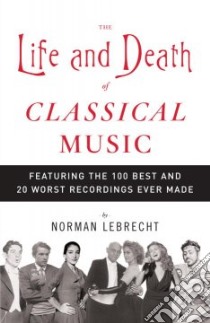 The Life And Death of Classical Music libro in lingua di Lebrecht Norman