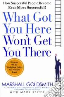 What Got You Here Won't Get You There libro in lingua di Goldsmith Marshall