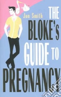 The Bloke's Guide To Pregnancy libro in lingua di Smith Jon
