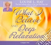 What I Believe And Deep Relaxation (CD Audiobook) libro in lingua di Hay Louise L.