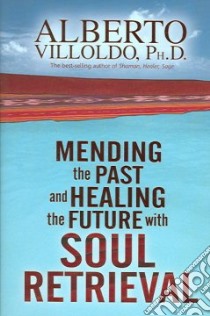 Mending The Past And Healing The Future with Soul Retrieval libro in lingua di Villoldo Alberto