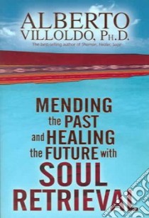 Mending the Past and Healing the Future with Soul Retrieval libro in lingua di Villoldo Alberto