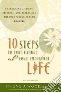10 Steps to Take Charge of Your Emotional Life libro in lingua di Wood Eve A. M.D.
