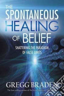 The Spontaneous Healing of Belief libro in lingua di Braden Gregg