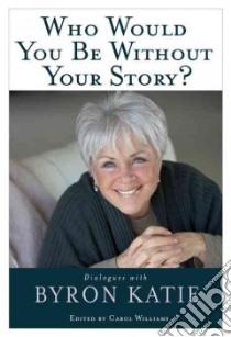 Who Would You Be Without Your Story? libro in lingua di Katie Byron, Williams Carol (EDT)