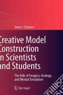 Creative Model Construction in Scientists and Students libro in lingua di Clement John J.