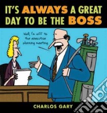 It's Always a Great Day to Be the Boss libro in lingua di Gary Charlos