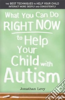 What You Can Do Right Now to Help Your Child With Autism libro in lingua di Levy Jonathan