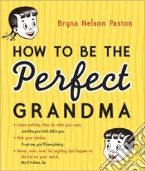 How to Be the Perfect Grandma libro in lingua di Paston Bryna Nelson