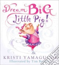 Dream Big, Little Pig! libro in lingua di Yamaguchi Kristi, Bowers Tim (ILT)