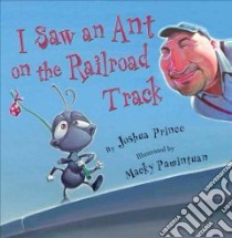 I Saw an Ant on the Railroad Track libro in lingua di Prince Joshua, Pamintuan Macky (ILT)