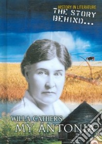 The Story Behind Willa Cather's My Antonia libro in lingua di Raum Elizabeth