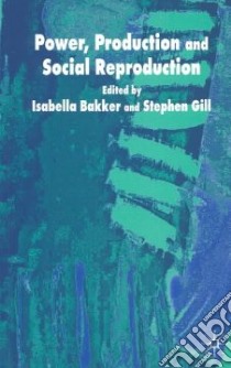 Power, Production and Social Reproduction libro in lingua di Bakker Isabella (EDT), Gill Stephen (EDT)