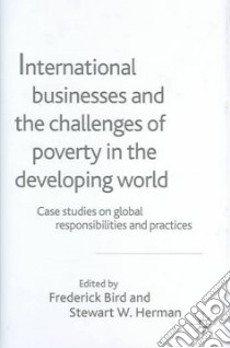 International Businesses and the Challenges of Poverty in the Developing World libro in lingua di Bird Frederick Bruce (EDT), Herman Stewart W. (EDT)