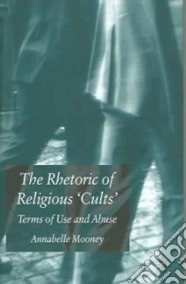 The Rhetoric of Religious 'Cults' libro in lingua di Mooney Annabelle