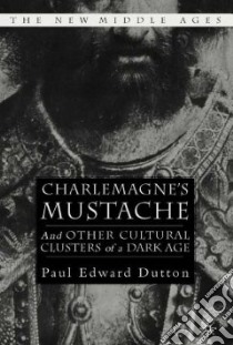Charlemagne's Mustache and Other Cultural Clusters of a Dark Age libro in lingua di Dutton Paul Edward