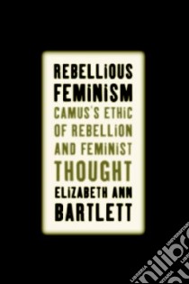 Rebellious Feminism libro in lingua di Bartlett Elizabeth Ann