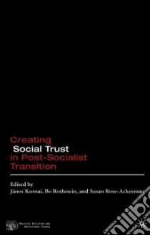 Creating Social Trust in Post-Socialist Transition libro in lingua di Kornai Janos (EDT), Rothstein Bo (EDT), Rose-Ackerman Susan (EDT), Collegium Budapest (COR)