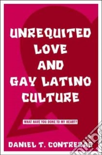 Unrequited Love and Gay Latino Culture libro in lingua di Contreras Daniel T.