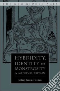 Hybridity, Identity, And Monstrosity in Medieval Britain libro in lingua di Cohen Jeffrey Jerome